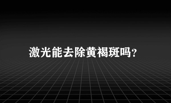 激光能去除黄褐斑吗？