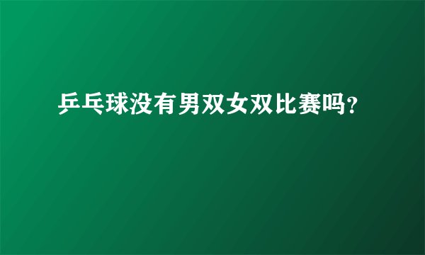 乒乓球没有男双女双比赛吗？
