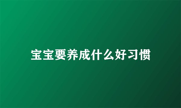 宝宝要养成什么好习惯