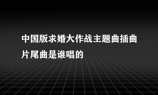 中国版求婚大作战主题曲插曲片尾曲是谁唱的