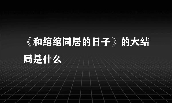 《和绾绾同居的日子》的大结局是什么