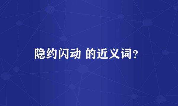 隐约闪动 的近义词?