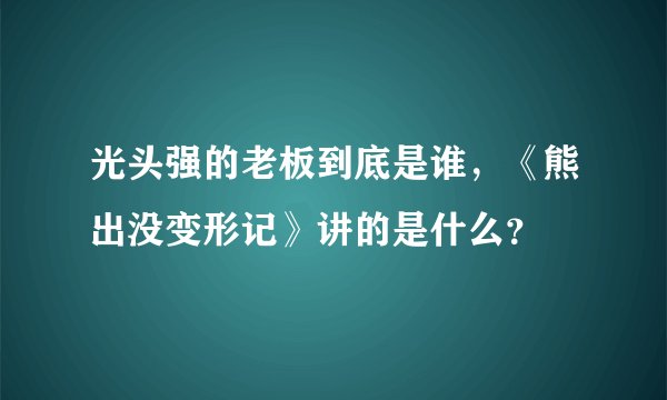 光头强的老板到底是谁，《熊出没变形记》讲的是什么？