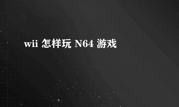wii 怎样玩 N64 游戏