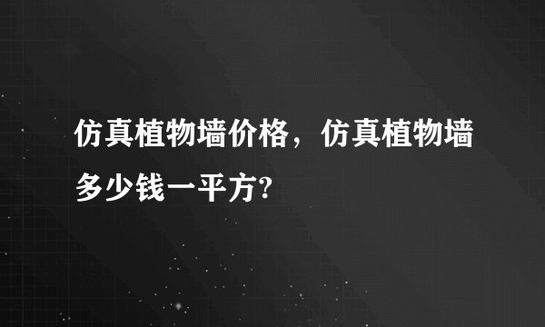 仿真植物墙价格，仿真植物墙多少钱一平方?