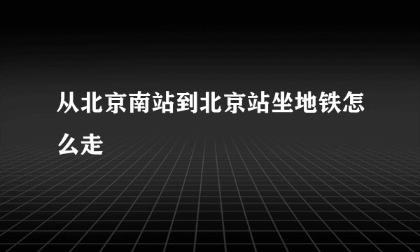 从北京南站到北京站坐地铁怎么走
