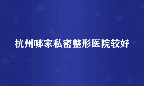 杭州哪家私密整形医院较好