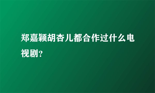 郑嘉颖胡杏儿都合作过什么电视剧？