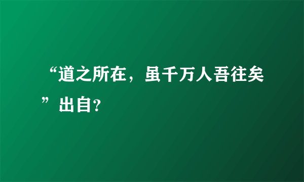 “道之所在，虽千万人吾往矣”出自？