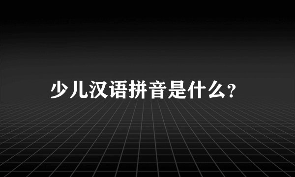 少儿汉语拼音是什么？
