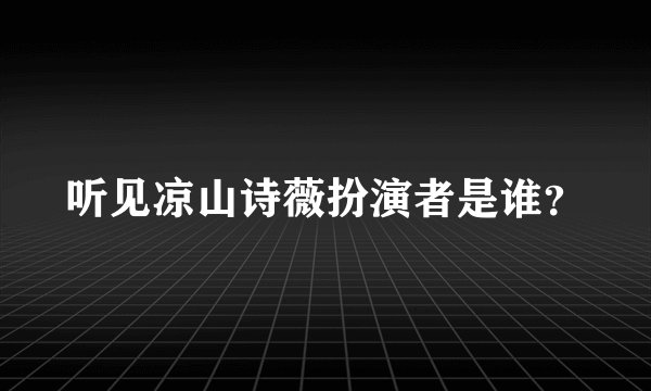 听见凉山诗薇扮演者是谁？