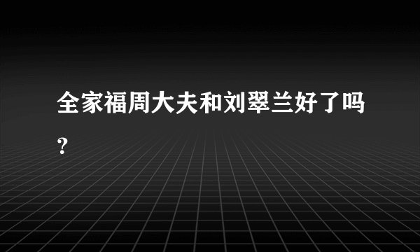 全家福周大夫和刘翠兰好了吗？
