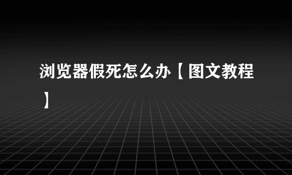 浏览器假死怎么办【图文教程】