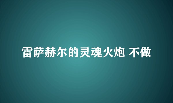 雷萨赫尔的灵魂火炮 不做