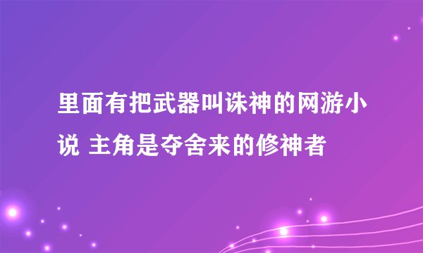 里面有把武器叫诛神的网游小说 主角是夺舍来的修神者
