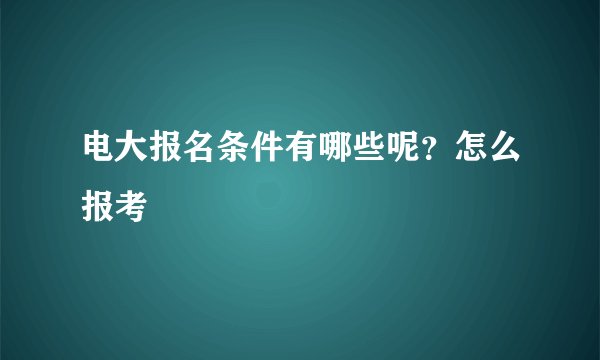 电大报名条件有哪些呢？怎么报考