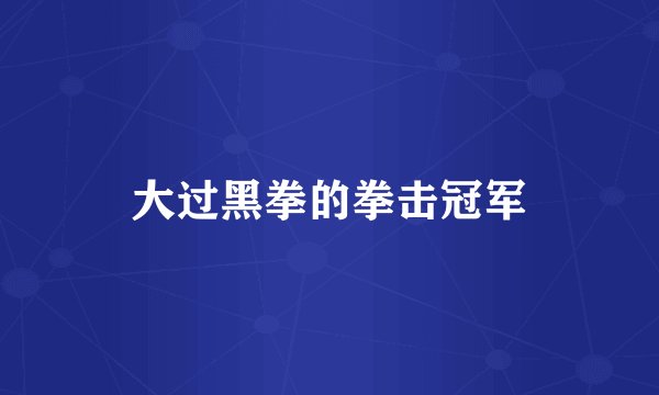 大过黑拳的拳击冠军