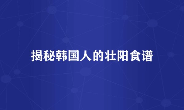 揭秘韩国人的壮阳食谱