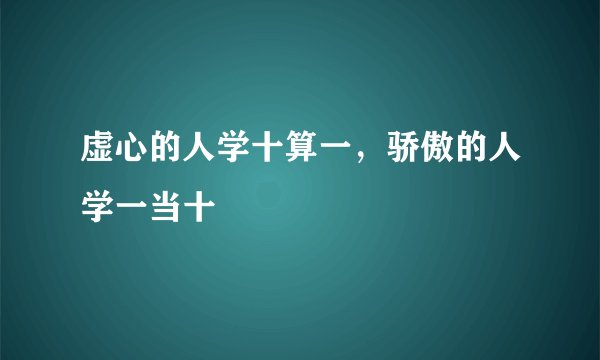 虚心的人学十算一，骄傲的人学一当十
