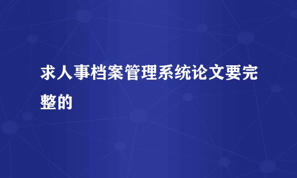 求人事档案管理系统论文要完整的