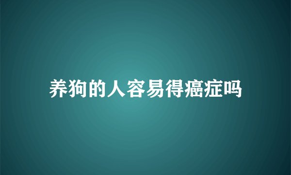 养狗的人容易得癌症吗
