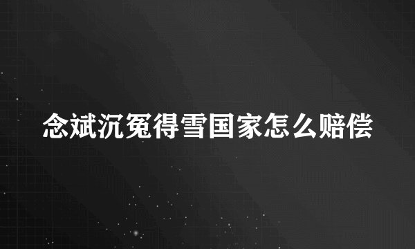 念斌沉冤得雪国家怎么赔偿