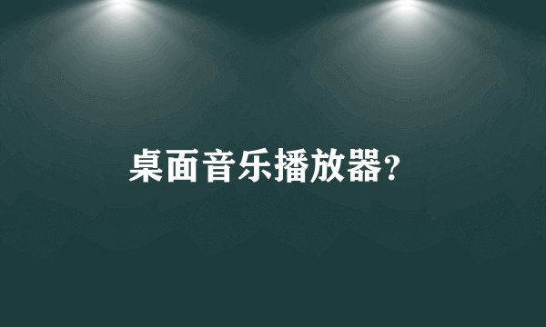 桌面音乐播放器？