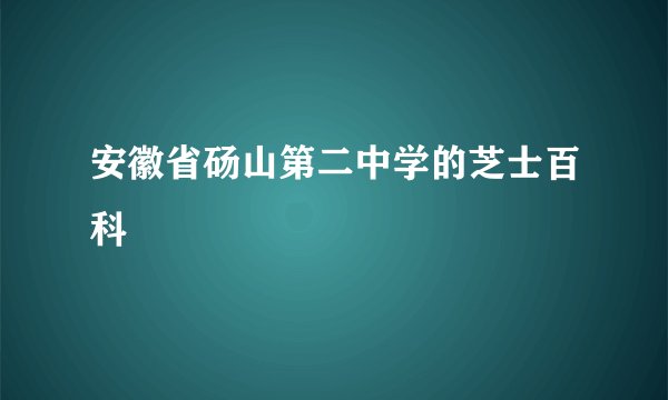 安徽省砀山第二中学的芝士百科