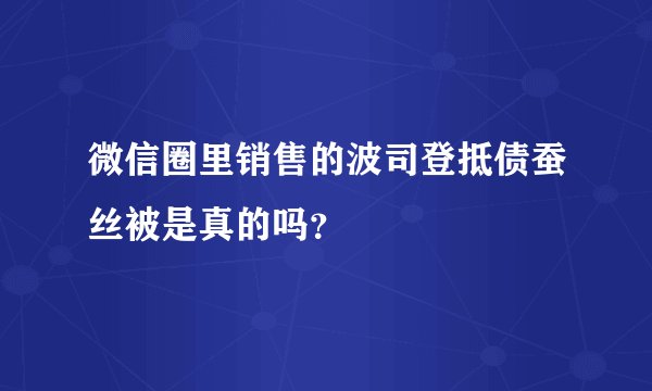 微信圈里销售的波司登抵债蚕丝被是真的吗？
