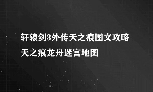 轩辕剑3外传天之痕图文攻略 天之痕龙舟迷宫地图