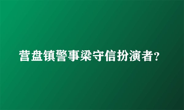 营盘镇警事梁守信扮演者？