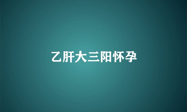 乙肝大三阳怀孕