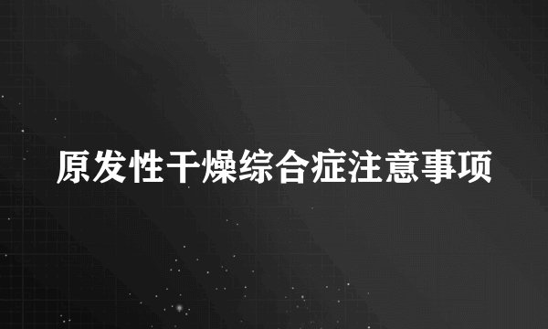 原发性干燥综合症注意事项