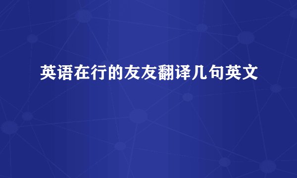 英语在行的友友翻译几句英文