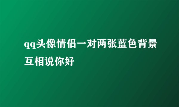 qq头像情侣一对两张蓝色背景互相说你好