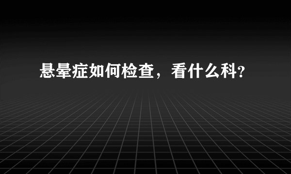悬晕症如何检查，看什么科？