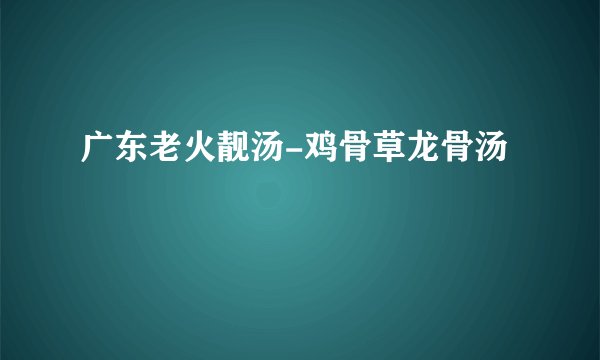 广东老火靓汤-鸡骨草龙骨汤