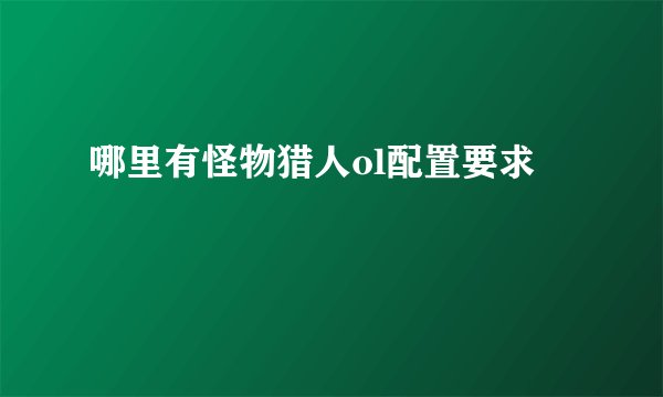 哪里有怪物猎人ol配置要求