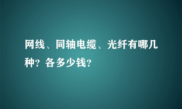 网线、同轴电缆、光纤有哪几种？各多少钱？