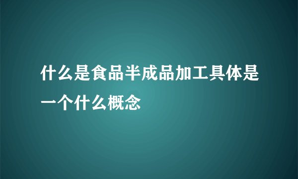 什么是食品半成品加工具体是一个什么概念