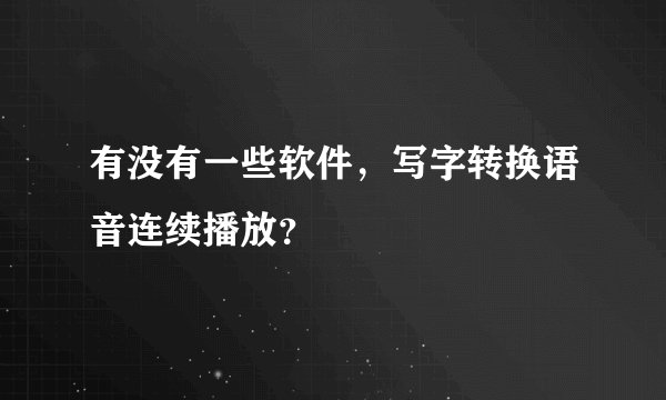 有没有一些软件，写字转换语音连续播放？