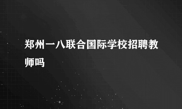 郑州一八联合国际学校招聘教师吗