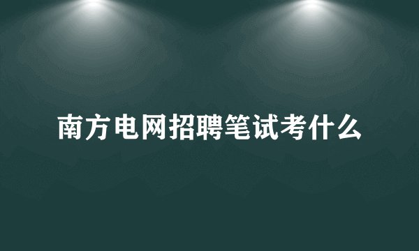 南方电网招聘笔试考什么