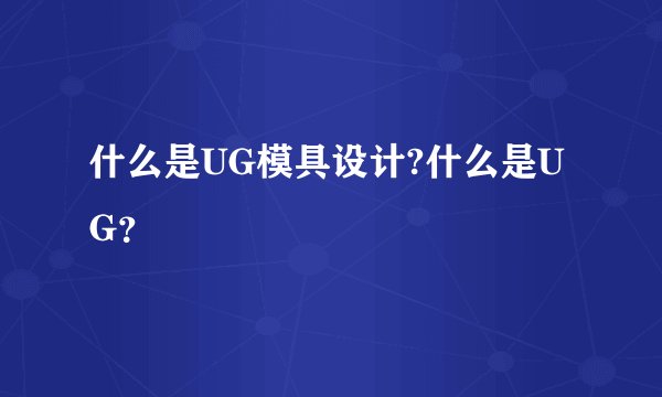 什么是UG模具设计?什么是UG？