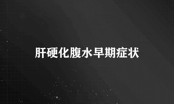 肝硬化腹水早期症状