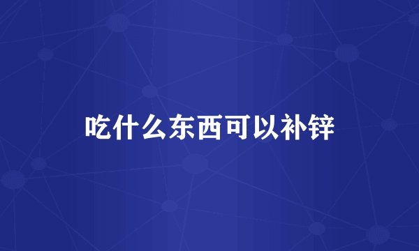 吃什么东西可以补锌