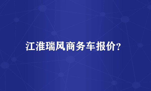江淮瑞风商务车报价?