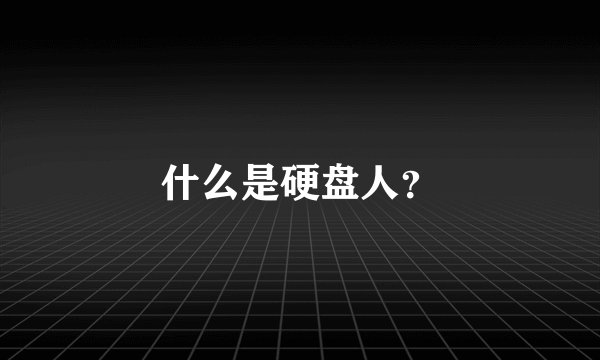 什么是硬盘人?