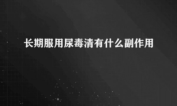长期服用尿毒清有什么副作用