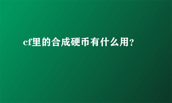 cf里的合成硬币有什么用？